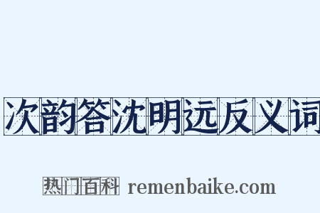 次韵答沈明远反义词是什么意思的图片